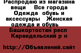 Распродаю из магазина вещи  - Все города Одежда, обувь и аксессуары » Женская одежда и обувь   . Башкортостан респ.,Караидельский р-н